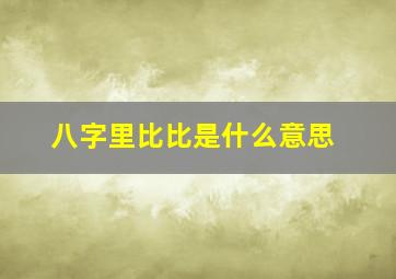 八字里比比是什么意思