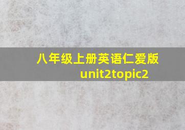 八年级上册英语仁爱版unit2topic2