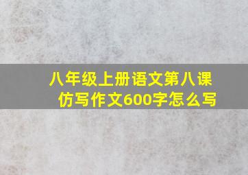 八年级上册语文第八课仿写作文600字怎么写