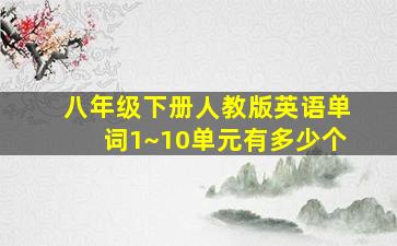 八年级下册人教版英语单词1~10单元有多少个