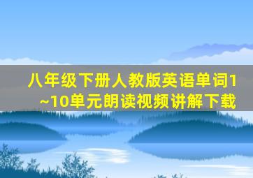 八年级下册人教版英语单词1~10单元朗读视频讲解下载