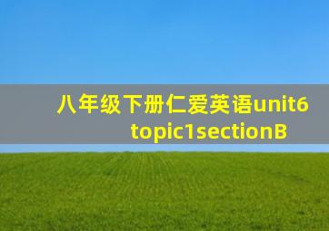 八年级下册仁爱英语unit6topic1sectionB