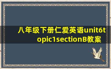 八年级下册仁爱英语unit6topic1sectionB教案