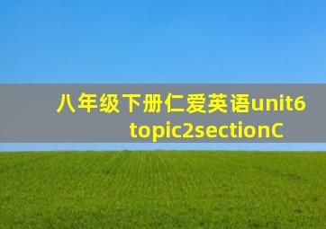 八年级下册仁爱英语unit6topic2sectionC