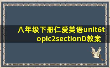 八年级下册仁爱英语unit6topic2sectionD教案