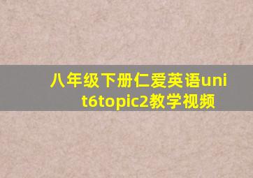 八年级下册仁爱英语unit6topic2教学视频