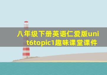 八年级下册英语仁爱版unit6topic1趣味课堂课件