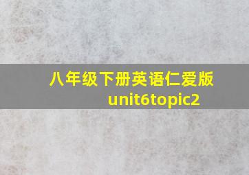 八年级下册英语仁爱版unit6topic2