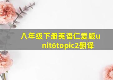 八年级下册英语仁爱版unit6topic2翻译