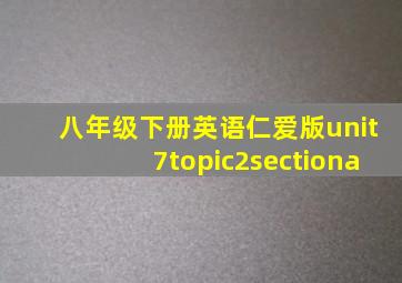 八年级下册英语仁爱版unit7topic2sectiona