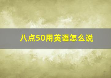 八点50用英语怎么说