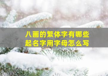 八画的繁体字有哪些起名字用字母怎么写