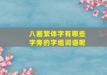 八画繁体字有哪些字旁的字组词语呢