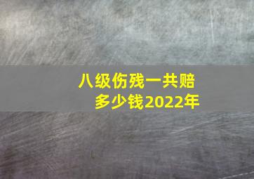 八级伤残一共赔多少钱2022年