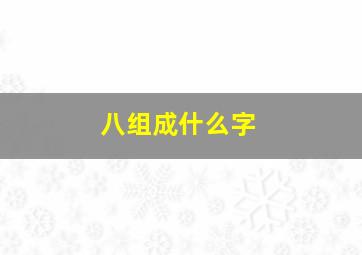 八组成什么字