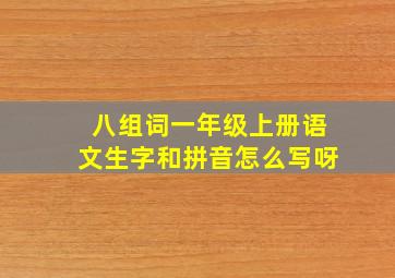 八组词一年级上册语文生字和拼音怎么写呀