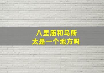 八里庙和乌斯太是一个地方吗