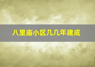 八里庙小区几几年建成