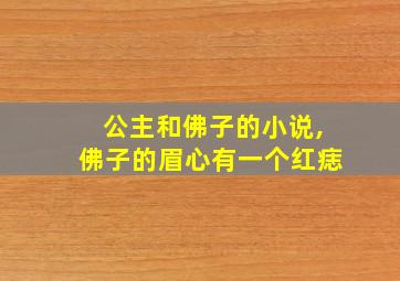 公主和佛子的小说,佛子的眉心有一个红痣