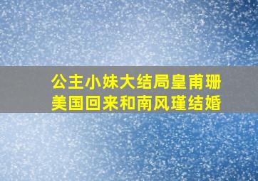 公主小妹大结局皇甫珊美国回来和南风瑾结婚