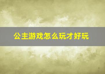 公主游戏怎么玩才好玩