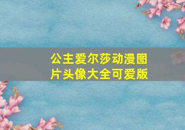 公主爱尔莎动漫图片头像大全可爱版