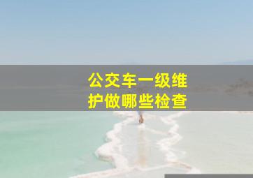 公交车一级维护做哪些检查