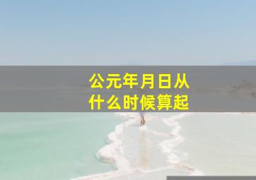 公元年月日从什么时候算起