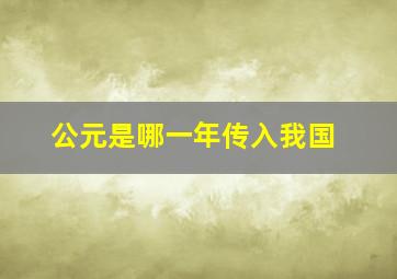 公元是哪一年传入我国