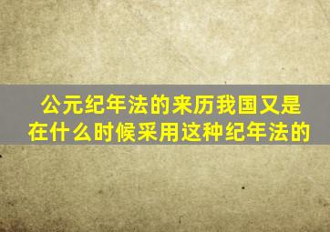 公元纪年法的来历我国又是在什么时候采用这种纪年法的