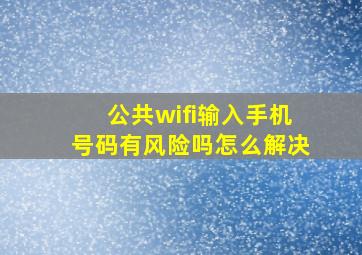 公共wifi输入手机号码有风险吗怎么解决