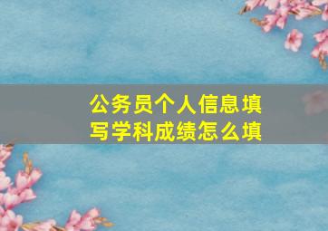 公务员个人信息填写学科成绩怎么填