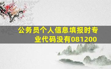 公务员个人信息填报时专业代码没有081200