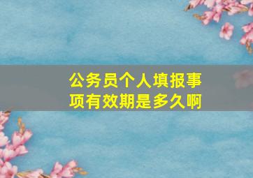 公务员个人填报事项有效期是多久啊