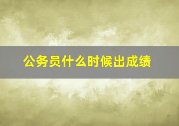 公务员什么时候出成绩