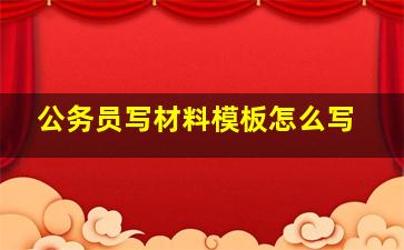 公务员写材料模板怎么写