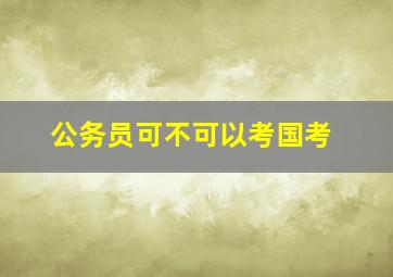 公务员可不可以考国考