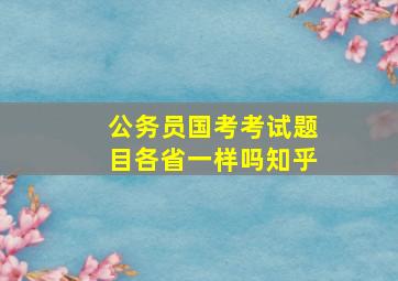 公务员国考考试题目各省一样吗知乎