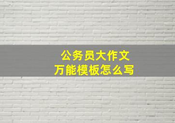 公务员大作文万能模板怎么写