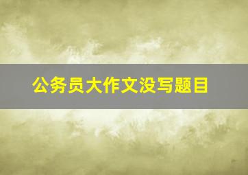 公务员大作文没写题目