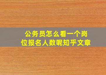 公务员怎么看一个岗位报名人数呢知乎文章