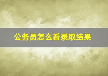 公务员怎么看录取结果