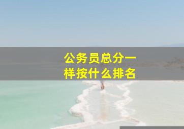 公务员总分一样按什么排名