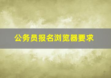 公务员报名浏览器要求