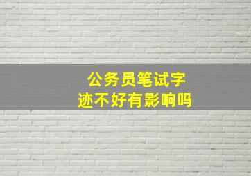 公务员笔试字迹不好有影响吗