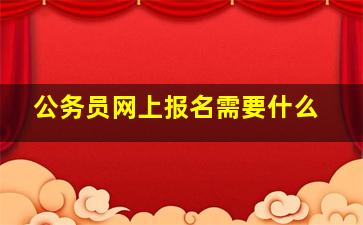 公务员网上报名需要什么