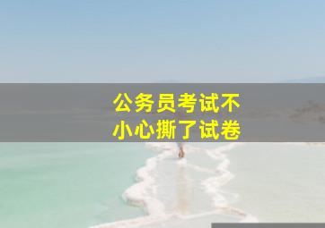 公务员考试不小心撕了试卷