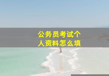 公务员考试个人资料怎么填