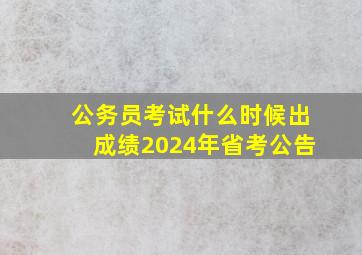 公务员考试什么时候出成绩2024年省考公告