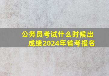 公务员考试什么时候出成绩2024年省考报名